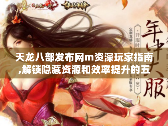 天龙八部发布网m资深玩家指南,解锁隐藏资源和效率提升的五大秘籍 天龙八部发布网m资深玩家指南,解锁隐藏资源和效率提升的五大秘籍