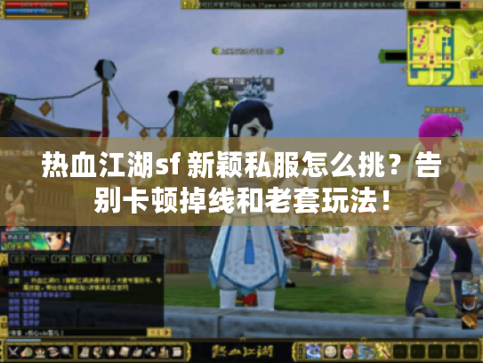 热血江湖sf 新颖私服怎么挑?告别卡顿掉线和老套玩法! 热血江湖sf 新颖私服怎么挑?告别卡顿掉线和老套玩法!