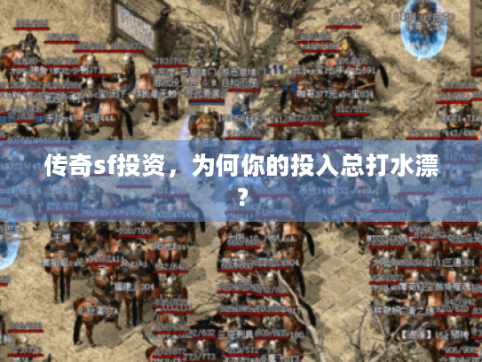 传奇sf投资,为何你的投入总打水漂? 传奇sf投资,为何你的投入总打水漂?