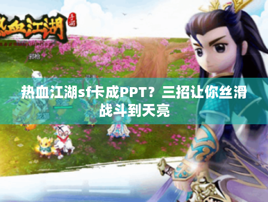 热血江湖sf卡成PPT？三招让你丝滑战斗到天亮