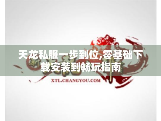 天龙私服一步到位,零基础下载安装到畅玩指南 天龙私服一步到位,零基础下载安装到畅玩指南