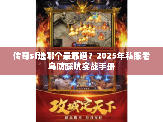 传奇sf选哪个最靠谱?2025年私服老鸟防踩坑实战手册 传奇sf选哪个最靠谱?2025年私服老鸟防踩坑实战手册