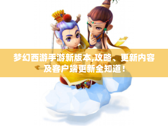 梦幻西游手游新版本,攻略、更新内容及客户端更新全知道! 梦幻西游手游新版本,攻略、更新内容及客户端更新全知道!