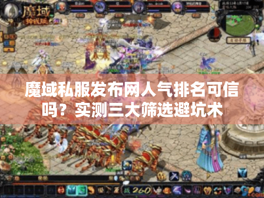 魔域私服发布网人气排名可信吗?实测三大筛选避坑术 魔域私服发布网人气排名可信吗?实测三大筛选避坑术