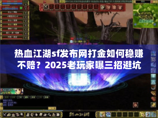 热血江湖sf发布网打金如何稳赚不赔?2025老玩家曝三招避坑秘籍 热血江湖sf发布网打金如何稳赚不赔?2025老玩家曝三招避坑秘籍