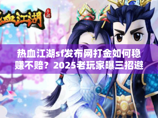 热血江湖sf发布网打金如何稳赚不赔?2025老玩家曝三招避坑秘籍 热血江湖sf发布网打金如何稳赚不赔?2025老玩家曝三招避坑秘籍