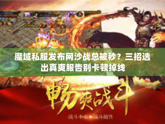 魔域私服发布网沙战总被秒？三招选出真爽服告别卡顿掉线