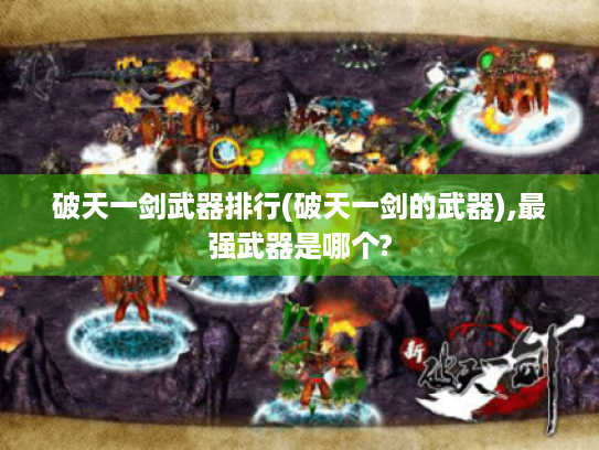 破天一剑武器排行(破天一剑的武器),最强武器是哪个? 破天一剑武器排行(破天一剑的武器),最强武器是哪个?
