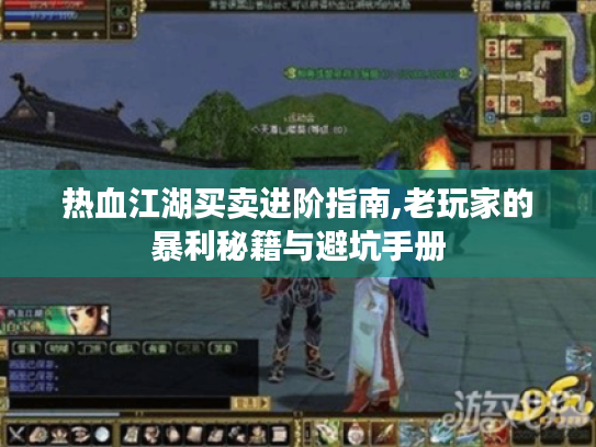 热血江湖买卖进阶指南,老玩家的暴利秘籍与避坑手册 热血江湖买卖进阶指南,老玩家的暴利秘籍与避坑手册