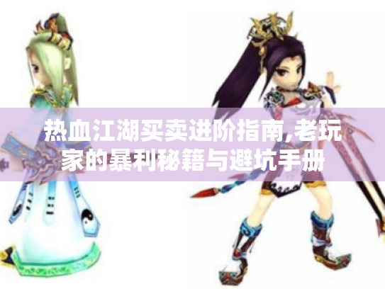 热血江湖买卖进阶指南,老玩家的暴利秘籍与避坑手册 热血江湖买卖进阶指南,老玩家的暴利秘籍与避坑手册