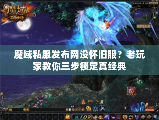 魔域私服发布网没怀旧服?老玩家教你三步锁定真经典 魔域私服发布网没怀旧服?老玩家教你三步锁定真经典