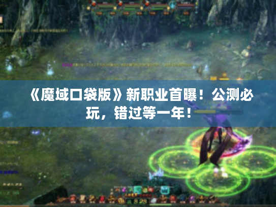 《魔域口袋版》新职业首曝!公测必玩,错过等一年! 《魔域口袋版》新职业首曝!公测必玩,错过等一年!