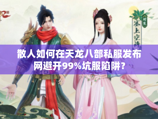 散人如何在天龙八部私服发布网避开99%坑服陷阱? 散人如何在天龙八部私服发布网避开99%坑服陷阱?