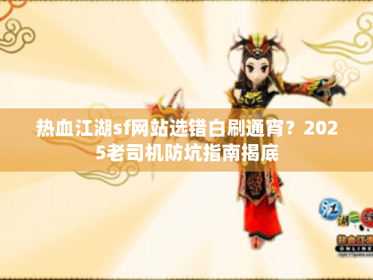 热血江湖sf网站选错白刷通宵?2025老司机防坑指南揭底 热血江湖sf网站选错白刷通宵?2025老司机防坑指南揭底