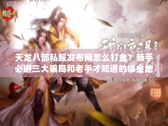 天龙八部私服发布网怎么打金？新手必避三大骗局和老手才知道的爆金地图