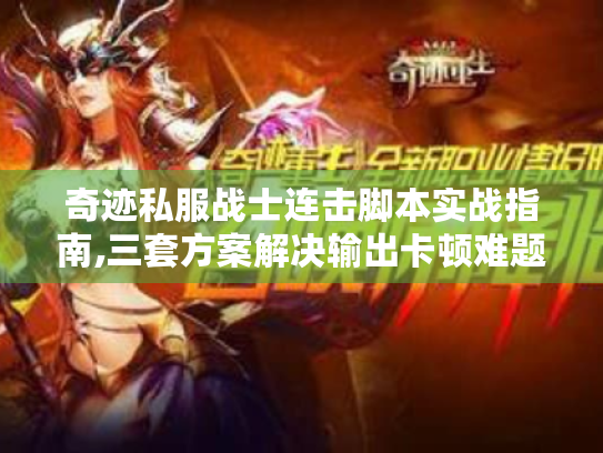 奇迹私服战士连击脚本实战指南,三套方案解决输出卡顿难题 奇迹私服战士连击脚本实战指南,三套方案解决输出卡顿难题