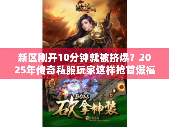 新区刚开10分钟就被挤爆?2025年传奇私服玩家这样抢首爆福利 新区刚开10分钟就被挤爆?2025年传奇私服玩家这样抢首爆福利