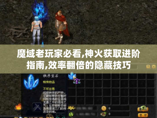 魔域老玩家必看,神火获取进阶指南,效率翻倍的隐藏技巧 魔域老玩家必看,神火获取进阶指南,效率翻倍的隐藏技巧
