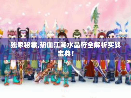 独家秘藏,热血江湖水晶符全解析实战宝典! 独家秘藏,热血江湖水晶符全解析实战宝典!