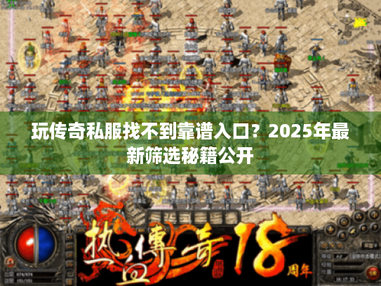 玩传奇私服找不到靠谱入口?2025年最新筛选秘籍公开 玩传奇私服找不到靠谱入口?2025年最新筛选秘籍公开