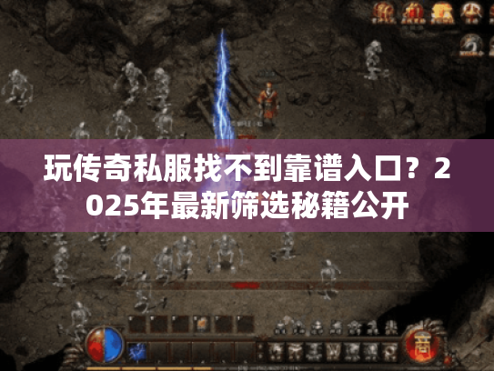 玩传奇私服找不到靠谱入口?2025年最新筛选秘籍公开 玩传奇私服找不到靠谱入口?2025年最新筛选秘籍公开