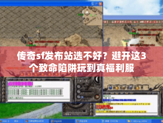 传奇sf发布站选不好?避开这3个致命陷阱玩到真福利服 传奇sf发布站选不好?避开这3个致命陷阱玩到真福利服