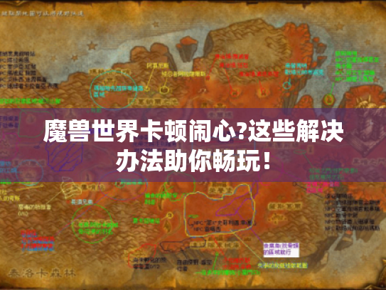 魔兽世界卡顿闹心?这些解决办法助你畅玩! 魔兽世界卡顿闹心?这些解决办法助你畅玩!