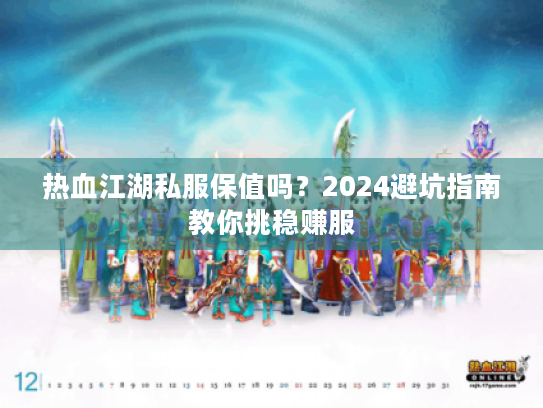热血江湖私服保值吗?2024避坑指南教你挑稳赚服 热血江湖私服保值吗?2024避坑指南教你挑稳赚服