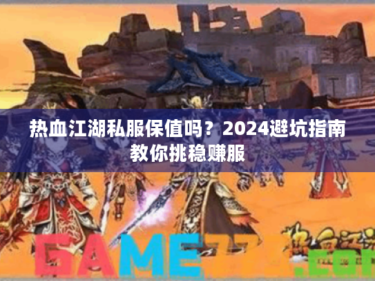 热血江湖私服保值吗?2024避坑指南教你挑稳赚服 热血江湖私服保值吗?2024避坑指南教你挑稳赚服
