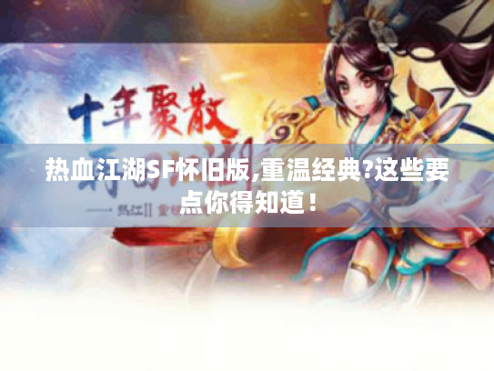 热血江湖SF怀旧版,重温经典?这些要点你得知道！