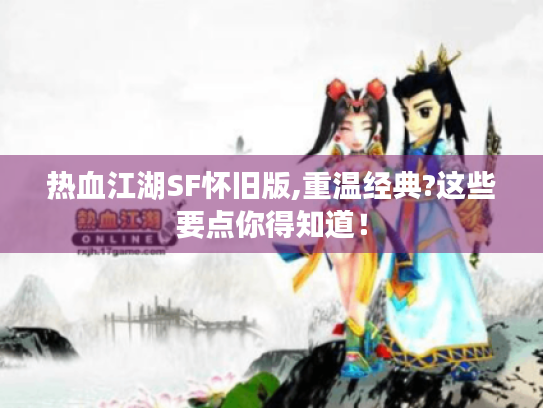 热血江湖SF怀旧版,重温经典?这些要点你得知道！