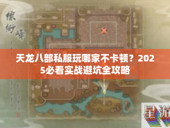 天龙八部私服玩哪家不卡顿?2025必看实战避坑全攻略 天龙八部私服玩哪家不卡顿?2025必看实战避坑全攻略