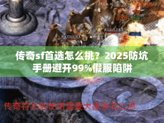 传奇sf首选怎么挑？2025防坑手册避开99%假服陷阱