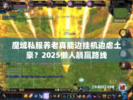 魔域私服养老真能边挂机边虐土豪?2025懒人躺赢路线 魔域私服养老真能边挂机边虐土豪?2025懒人躺赢路线