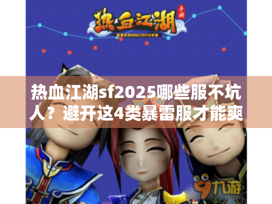 热血江湖sf2025哪些服不坑人?避开这4类暴雷服才能爽玩! 热血江湖sf2025哪些服不坑人?避开这4类暴雷服才能爽玩!