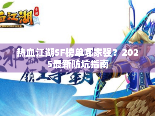 热血江湖SF榜单哪家强？2025最新防坑指南