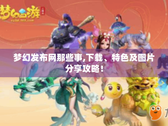 梦幻发布网那些事,下载、特色及图片分享攻略! 梦幻发布网那些事,下载、特色及图片分享攻略!