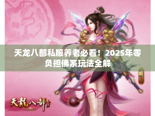天龙八部私服养老必看!2025年零负担佛系玩法全解 天龙八部私服养老必看!2025年零负担佛系玩法全解