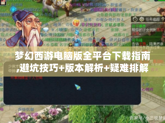 梦幻西游电脑版全平台下载指南,避坑技巧+版本解析+疑难排解