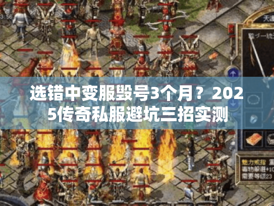选错中变服毁号3个月?2025传奇私服避坑三招实测 选错中变服毁号3个月?2025传奇私服避坑三招实测