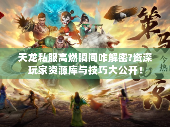 天龙私服高燃瞬间咋解密?资深玩家资源库与技巧大公开! 天龙私服高燃瞬间咋解密?资深玩家资源库与技巧大公开!