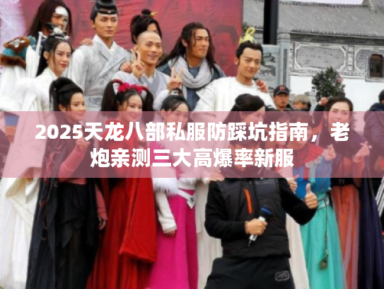 2025天龙八部私服防踩坑指南,老炮亲测三大高爆率新服 2025天龙八部私服防踩坑指南,老炮亲测三大高爆率新服