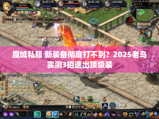 魔域私服 新装备彻底打不到?2025老鸟实测3招速出顶级装 魔域私服 新装备彻底打不到?2025老鸟实测3招速出顶级装