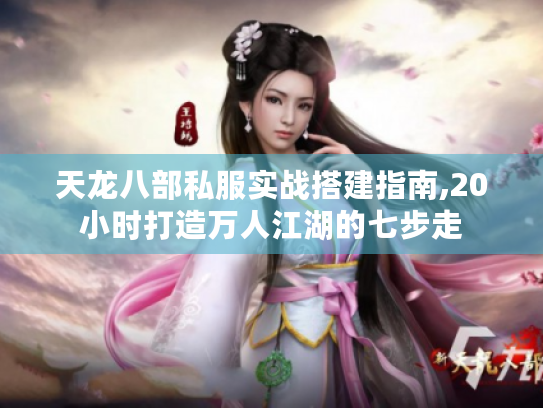 天龙八部私服实战搭建指南,20小时打造万人江湖的七步走 天龙八部私服实战搭建指南,20小时打造万人江湖的七步走