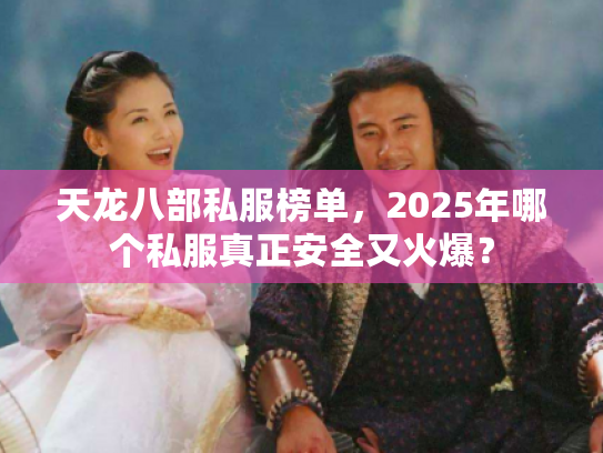 天龙八部私服榜单,2025年哪个私服真正安全又火爆? 天龙八部私服榜单,2025年哪个私服真正安全又火爆?