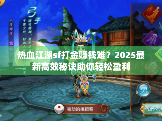 热血江湖sf打金赚钱难?2025最新高效秘诀助你轻松盈利 热血江湖sf打金赚钱难?2025最新高效秘诀助你轻松盈利