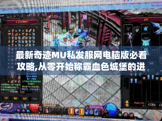 最新奇迹MU私发服网电脑版必看攻略,从零开始称霸血色城堡的进阶指南 最新奇迹MU私发服网电脑版必看攻略,从零开始称霸血色城堡的进阶指南