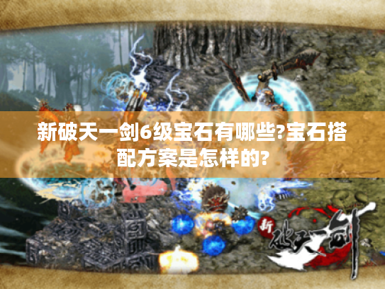 新破天一剑6级宝石有哪些?宝石搭配方案是怎样的? 新破天一剑6级宝石有哪些?宝石搭配方案是怎样的?