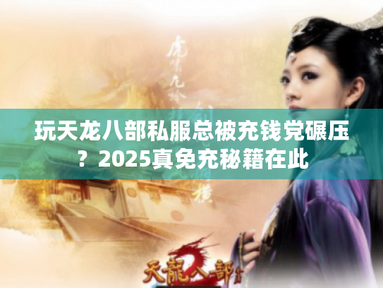 玩天龙八部私服总被充钱党碾压?2025真免充秘籍在此 玩天龙八部私服总被充钱党碾压?2025真免充秘籍在此