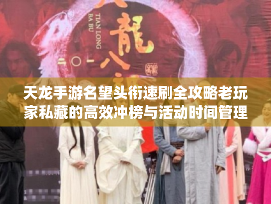 天龙手游名望头衔速刷全攻略老玩家私藏的高效冲榜与活动时间管理技巧 天龙手游名望头衔速刷全攻略老玩家私藏的高效冲榜与活动时间管理技巧